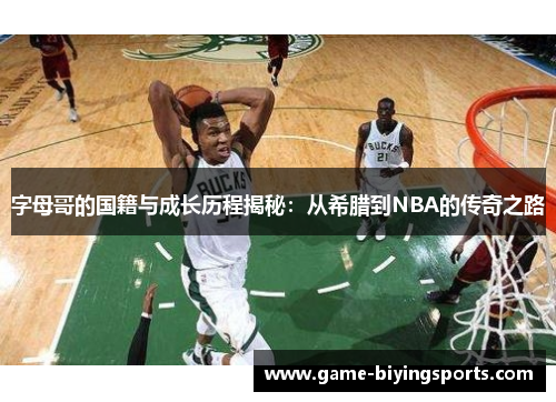 字母哥的国籍与成长历程揭秘：从希腊到NBA的传奇之路