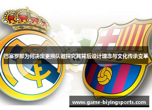 巴塞罗那为何决定更换队徽探究其背后设计理念与文化传承变革 巴塞罗那为何决定更换队徽探究其背后设计理念与文化传承变革