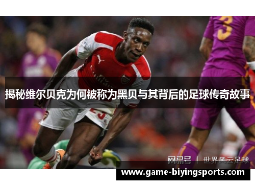 揭秘维尔贝克为何被称为黑贝与其背后的足球传奇故事