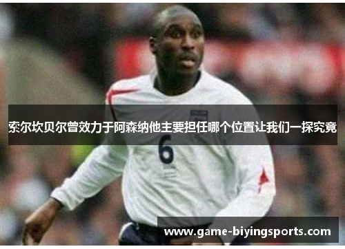 索尔坎贝尔曾效力于阿森纳他主要担任哪个位置让我们一探究竟 索尔坎贝尔曾效力于阿森纳他主要担任哪个位置让我们一探究竟