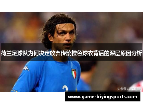 荷兰足球队为何决定放弃传统橙色球衣背后的深层原因分析