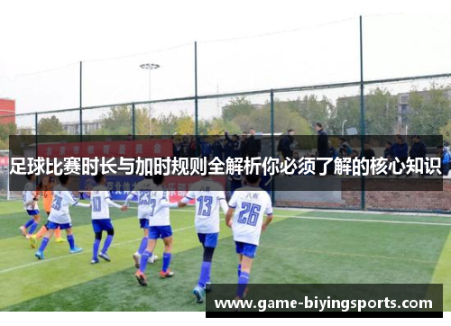 足球比赛时长与加时规则全解析你必须了解的核心知识