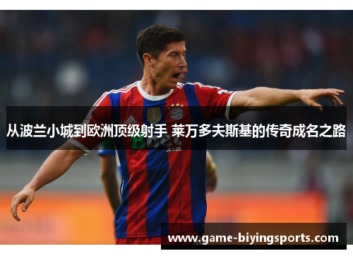 从波兰小城到欧洲顶级射手 莱万多夫斯基的传奇成名之路