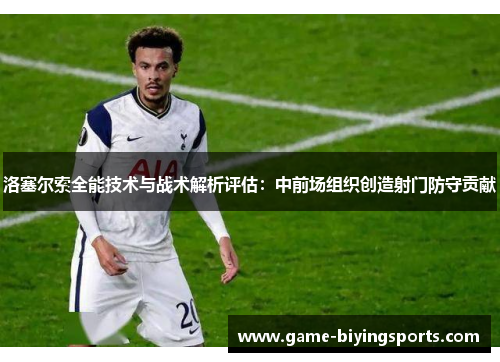 洛塞尔索全能技术与战术解析评估:中前场组织创造射门防守贡献 洛塞尔索全能技术与战术解析评估:中前场组织创造射门防守贡献