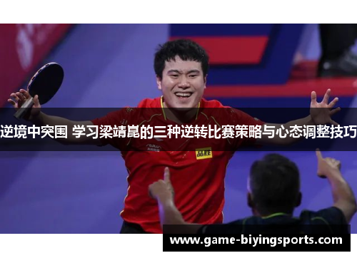 逆境中突围 学习梁靖崑的三种逆转比赛策略与心态调整技巧 逆境中突围 学习梁靖崑的三种逆转比赛策略与心态调整技巧