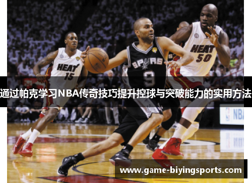 通过帕克学习NBA传奇技巧提升控球与突破能力的实用方法