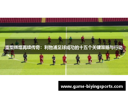 重塑辉煌再续传奇：利物浦足球成功的十五个关键策略与行动