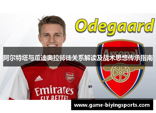 阿尔特塔与瓜迪奥拉师徒关系解读及战术思想传承指南 阿尔特塔与瓜迪奥拉师徒关系解读及战术思想传承指南