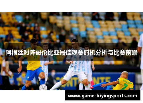 阿根廷对阵哥伦比亚最佳观赛时机分析与比赛前瞻
