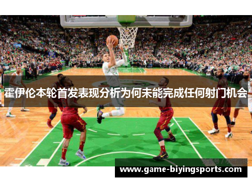 霍伊伦本轮首发表现分析为何未能完成任何射门机会