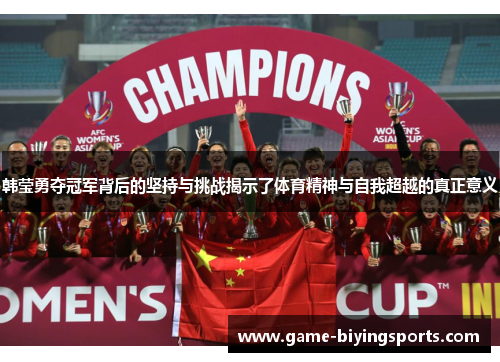 韩莹勇夺冠军背后的坚持与挑战揭示了体育精神与自我超越的真正意义