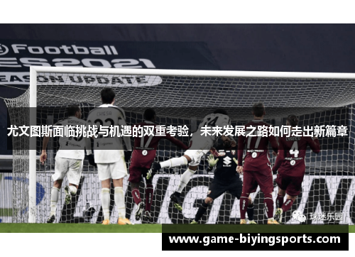 尤文图斯面临挑战与机遇的双重考验,未来发展之路如何走出新篇章 尤文图斯面临挑战与机遇的双重考验,未来发展之路如何走出新篇章