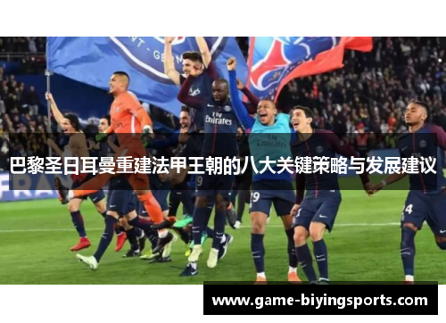 巴黎圣日耳曼重建法甲王朝的八大关键策略与发展建议 巴黎圣日耳曼重建法甲王朝的八大关键策略与发展建议