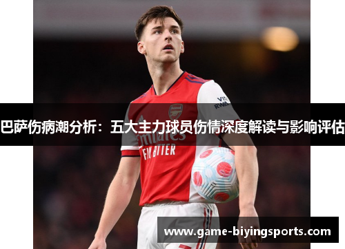 巴萨伤病潮分析:五大主力球员伤情深度解读与影响评估 巴萨伤病潮分析:五大主力球员伤情深度解读与影响评估