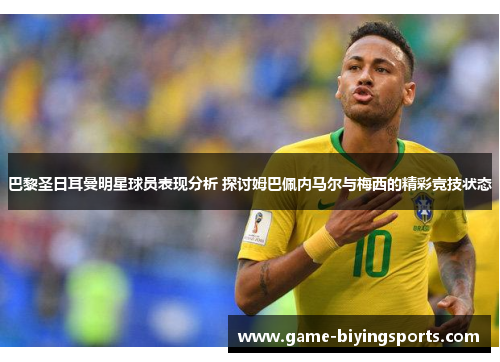 巴黎圣日耳曼明星球员表现分析 探讨姆巴佩内马尔与梅西的精彩竞技状态 巴黎圣日耳曼明星球员表现分析 探讨姆巴佩内马尔与梅西的精彩竞技状态