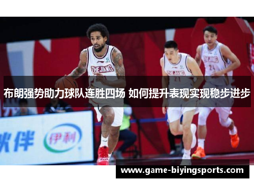 布朗强势助力球队连胜四场 如何提升表现实现稳步进步 布朗强势助力球队连胜四场 如何提升表现实现稳步进步