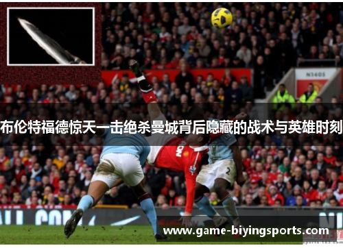 布伦特福德惊天一击绝杀曼城背后隐藏的战术与英雄时刻 布伦特福德惊天一击绝杀曼城背后隐藏的战术与英雄时刻