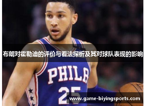 布朗对霍勒迪的评价与看法探析及其对球队表现的影响 布朗对霍勒迪的评价与看法探析及其对球队表现的影响