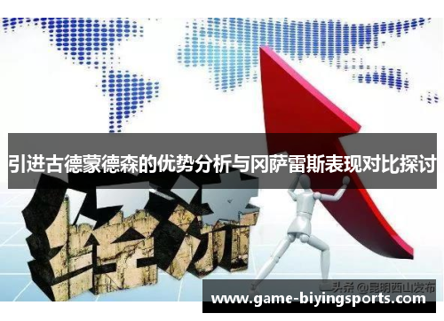 引进古德蒙德森的优势分析与冈萨雷斯表现对比探讨 引进古德蒙德森的优势分析与冈萨雷斯表现对比探讨