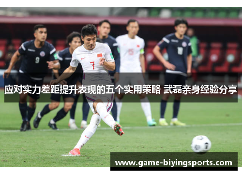 应对实力差距提升表现的五个实用策略 武磊亲身经验分享 应对实力差距提升表现的五个实用策略 武磊亲身经验分享