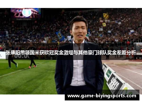张康阳带领国米获欧冠奖金激增与其他豪门球队奖金差距分析 张康阳带领国米获欧冠奖金激增与其他豪门球队奖金差距分析