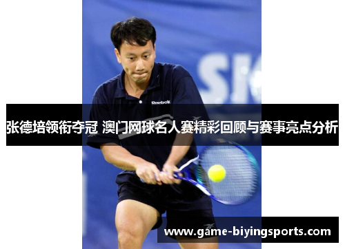 张德培领衔夺冠 澳门网球名人赛精彩回顾与赛事亮点分析 张德培领衔夺冠 澳门网球名人赛精彩回顾与赛事亮点分析