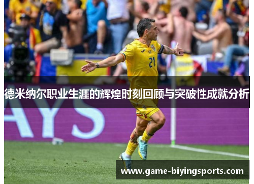 德米纳尔职业生涯的辉煌时刻回顾与突破性成就分析 德米纳尔职业生涯的辉煌时刻回顾与突破性成就分析