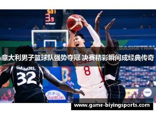 意大利男子篮球队强势夺冠 决赛精彩瞬间成经典传奇 意大利男子篮球队强势夺冠 决赛精彩瞬间成经典传奇