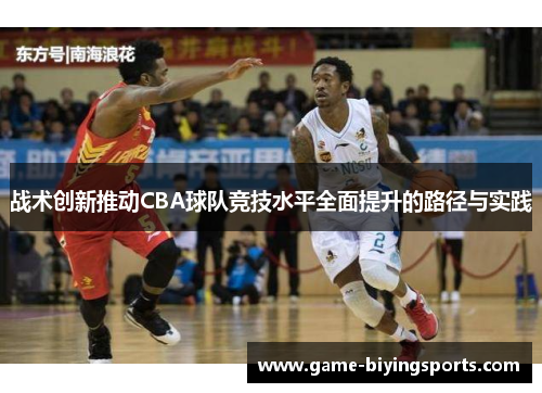 战术创新推动CBA球队竞技水平全面提升的路径与实践 战术创新推动CBA球队竞技水平全面提升的路径与实践