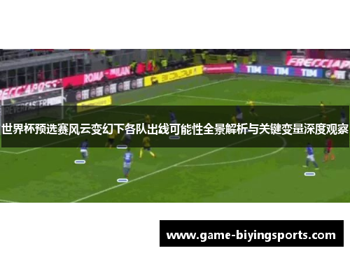世界杯预选赛风云变幻下各队出线可能性全景解析与关键变量深度观察 世界杯预选赛风云变幻下各队出线可能性全景解析与关键变量深度观察