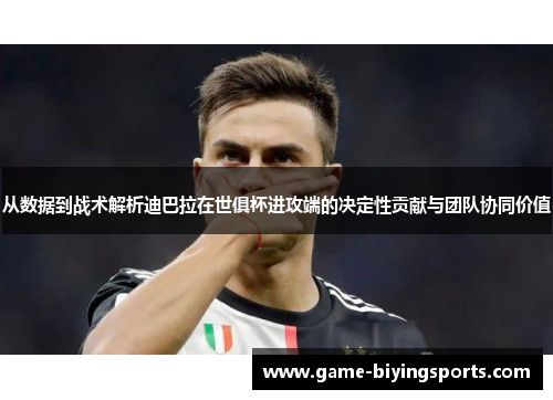 从数据到战术解析迪巴拉在世俱杯进攻端的决定性贡献与团队协同价值 从数据到战术解析迪巴拉在世俱杯进攻端的决定性贡献与团队协同价值