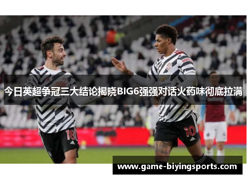 今日英超争冠三大结论揭晓BIG6强强对话火药味彻底拉满 今日英超争冠三大结论揭晓BIG6强强对话火药味彻底拉满