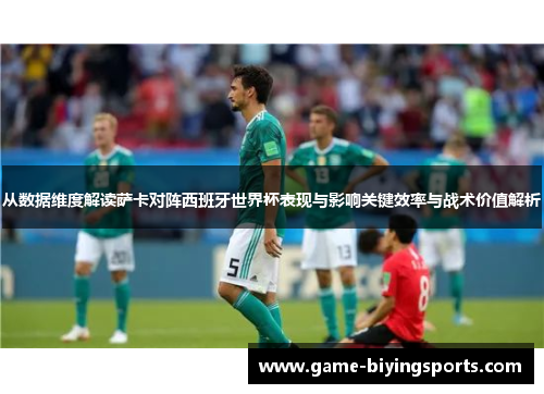 从数据维度解读萨卡对阵西班牙世界杯表现与影响关键效率与战术价值解析 从数据维度解读萨卡对阵西班牙世界杯表现与影响关键效率与战术价值解析