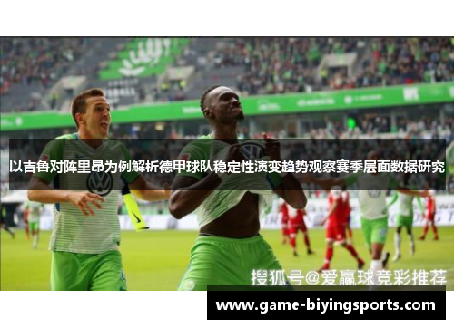 以吉鲁对阵里昂为例解析德甲球队稳定性演变趋势观察赛季层面数据研究 以吉鲁对阵里昂为例解析德甲球队稳定性演变趋势观察赛季层面数据研究