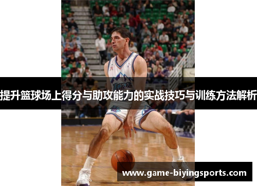 提升篮球场上得分与助攻能力的实战技巧与训练方法解析