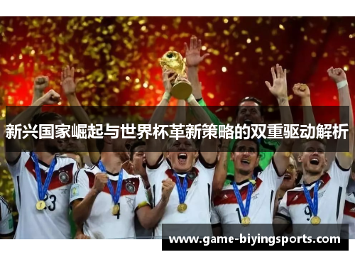 新兴国家崛起与世界杯革新策略的双重驱动解析
