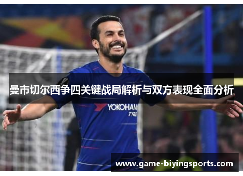 曼市切尔西争四关键战局解析与双方表现全面分析