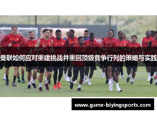 曼联如何应对重建挑战并重回顶级竞争行列的策略与实践