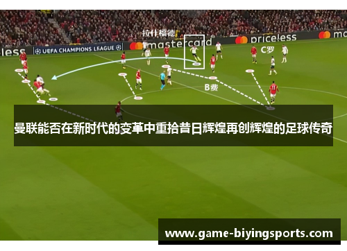 曼联能否在新时代的变革中重拾昔日辉煌再创辉煌的足球传奇