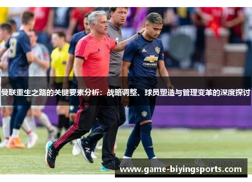 曼联重生之路的关键要素分析：战略调整、球员塑造与管理变革的深度探讨