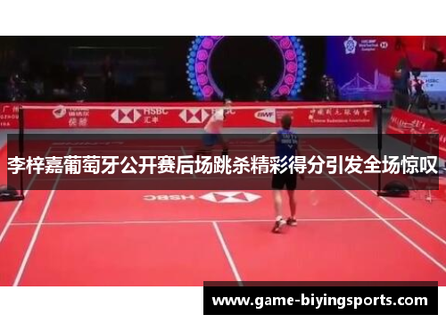 李梓嘉葡萄牙公开赛后场跳杀精彩得分引发全场惊叹