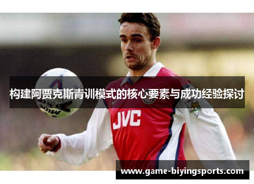 构建阿贾克斯青训模式的核心要素与成功经验探讨