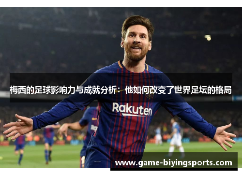 梅西的足球影响力与成就分析：他如何改变了世界足坛的格局