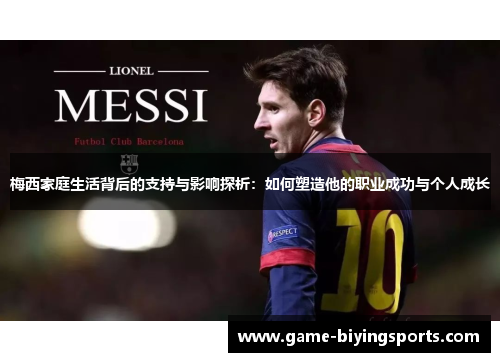 梅西家庭生活背后的支持与影响探析：如何塑造他的职业成功与个人成长