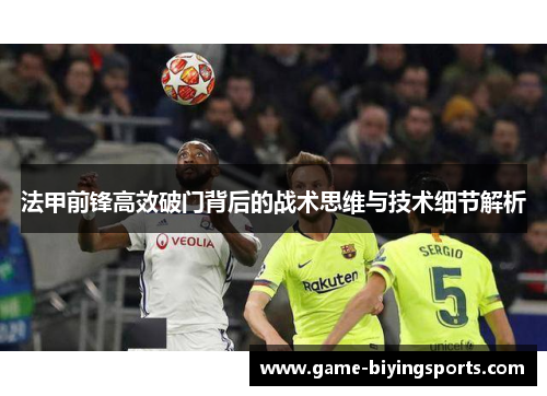 法甲前锋高效破门背后的战术思维与技术细节解析