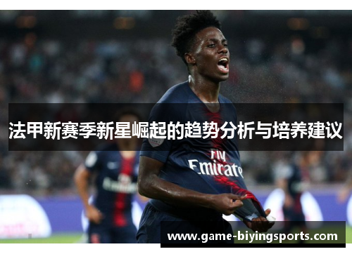 法甲新赛季新星崛起的趋势分析与培养建议