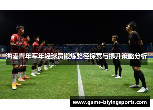海港青年军年轻球员锻炼路径探索与提升策略分析