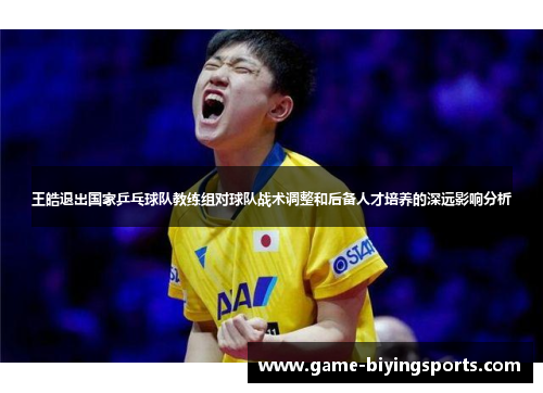王皓退出国家乒乓球队教练组对球队战术调整和后备人才培养的深远影响分析