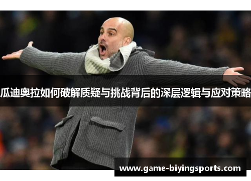 瓜迪奥拉如何破解质疑与挑战背后的深层逻辑与应对策略