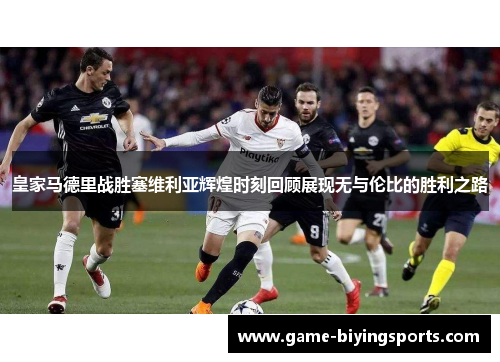 皇家马德里战胜塞维利亚辉煌时刻回顾展现无与伦比的胜利之路